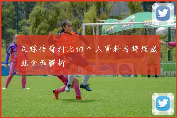 足球传奇科比的个人资料与辉煌成就全面解析