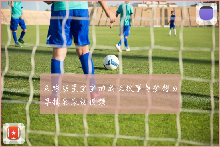 足球明星宝宝的成长故事与梦想分享精彩采访视频