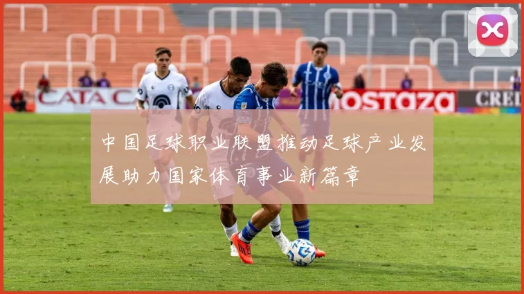 中国足球职业联盟推动足球产业发展助力国家体育事业新篇章