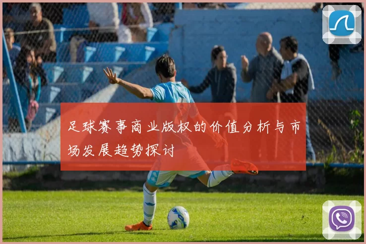 足球赛事商业版权的价值分析与市场发展趋势探讨