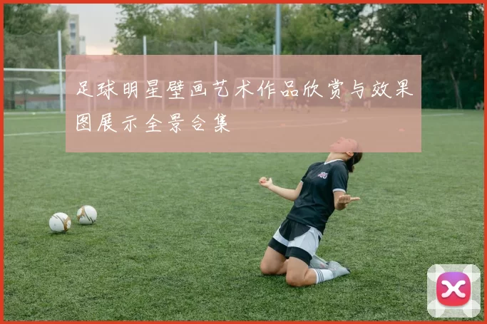 足球明星壁画艺术作品欣赏与效果图展示全景合集